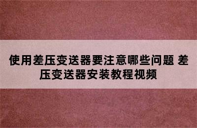 使用差压变送器要注意哪些问题 差压变送器安装教程视频